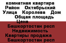 1 комнатная квартира › Район ­ Октябрьский › Улица ­ Королева › Дом ­ 29 › Общая площадь ­ 39 › Цена ­ 2 745 000 - Башкортостан респ. Недвижимость » Квартиры продажа   . Башкортостан респ.